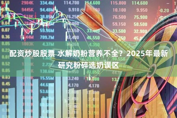 配资炒股股票 水解奶粉营养不全？2025年最新研究粉碎选奶误区