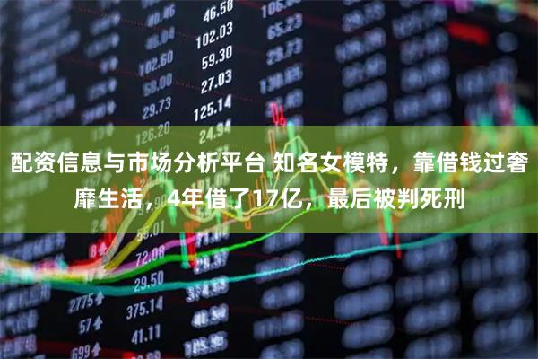 配资信息与市场分析平台 知名女模特，靠借钱过奢靡生活，4年借了17亿，最后被判死刑