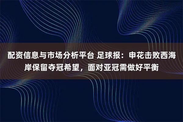 配资信息与市场分析平台 足球报：申花击败西海岸保留夺冠希望，面对亚冠需做好平衡