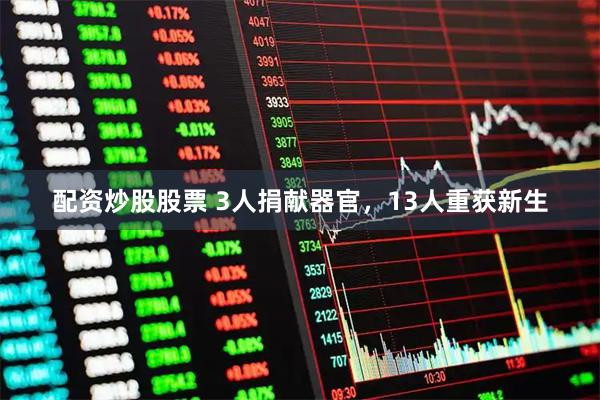 配资炒股股票 3人捐献器官，13人重获新生