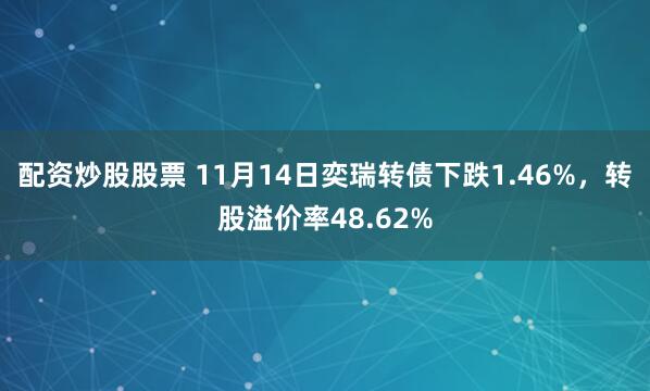 配资炒股股票 11月14日奕瑞转债下跌1.46%，转股溢价率48.62%