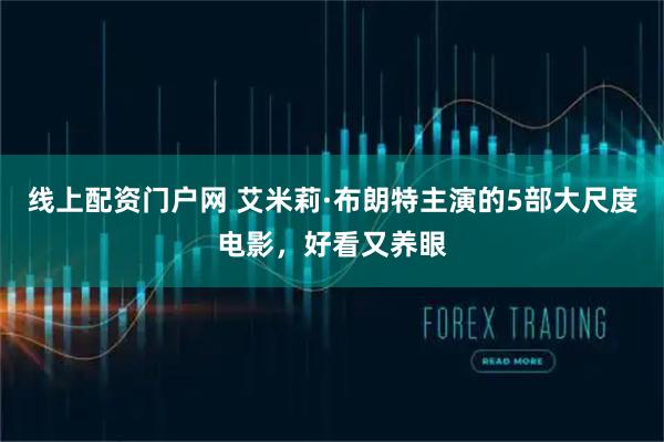 线上配资门户网 艾米莉·布朗特主演的5部大尺度电影，好看又养眼