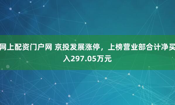 网上配资门户网 京投发展涨停，上榜营业部合计净买入297.05万元