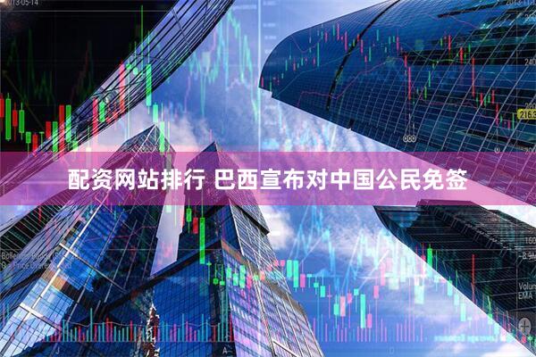 配资网站排行 巴西宣布对中国公民免签